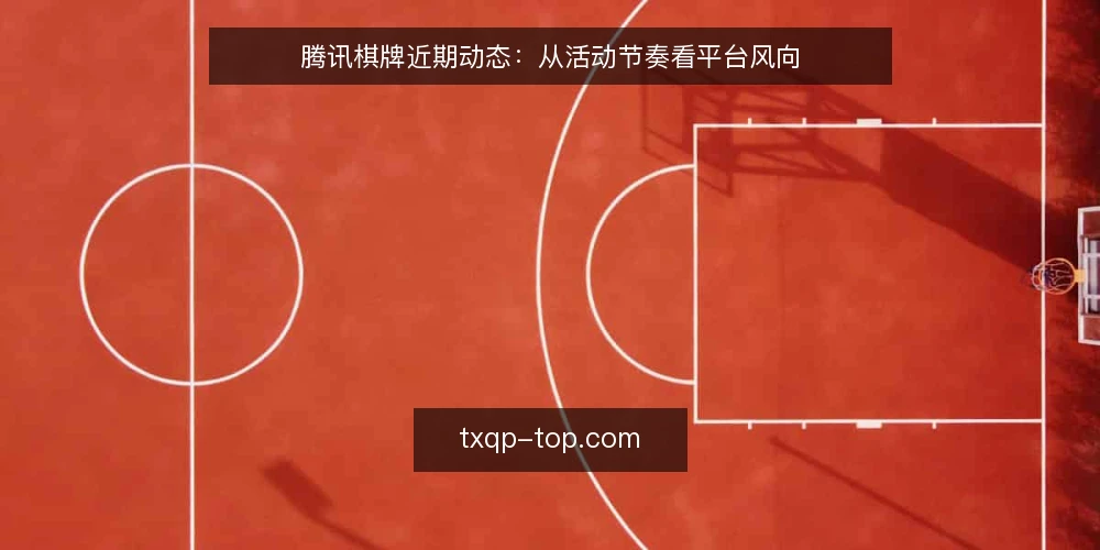 腾讯棋牌近期动态：从活动节奏看平台风向 — 当前棋牌活动节奏加快 配图