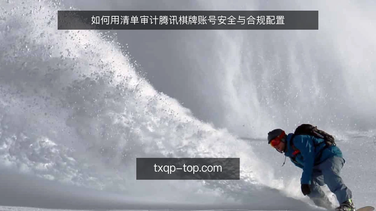 如何用清单审计腾讯棋牌账号安全与合规配置