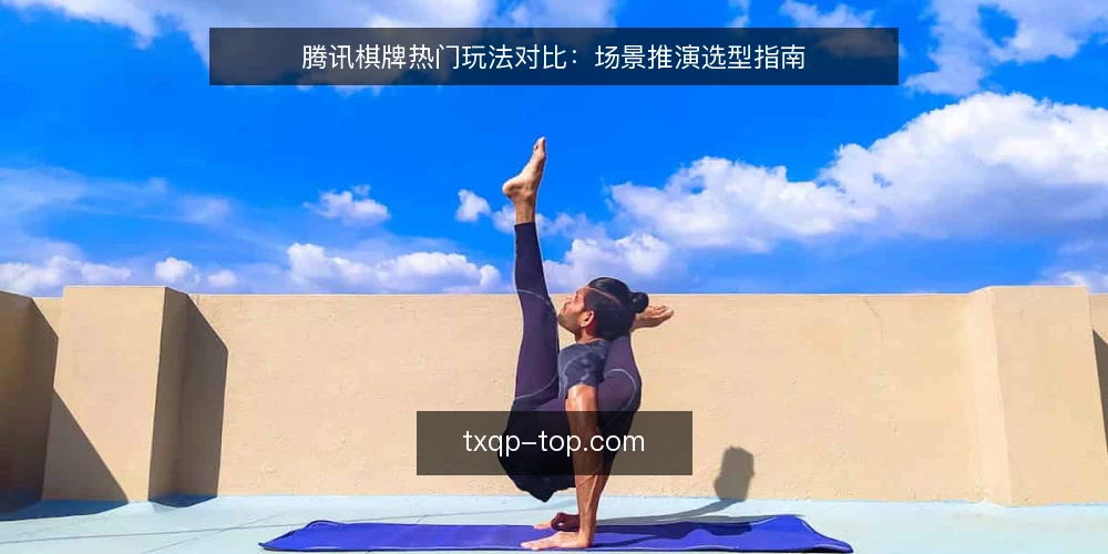 腾讯棋牌热门玩法对比:场景推演选型指南 — 场景设定:从实际需求出发 配图