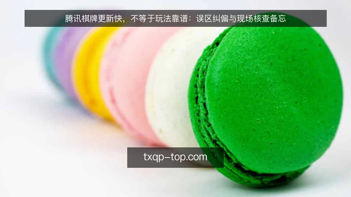 腾讯棋牌更新快，不等于玩法靠谱：误区纠偏与现场核查备忘