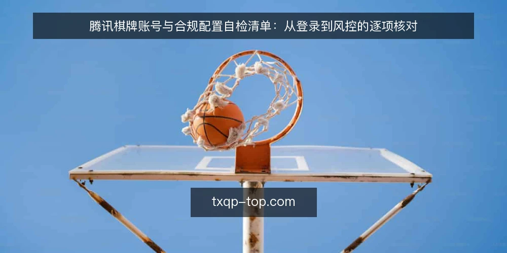 腾讯棋牌账号与合规配置自检清单:从登录到风控的逐项核对 — 为何现在需要做一次腾讯棋牌账号自检 配图