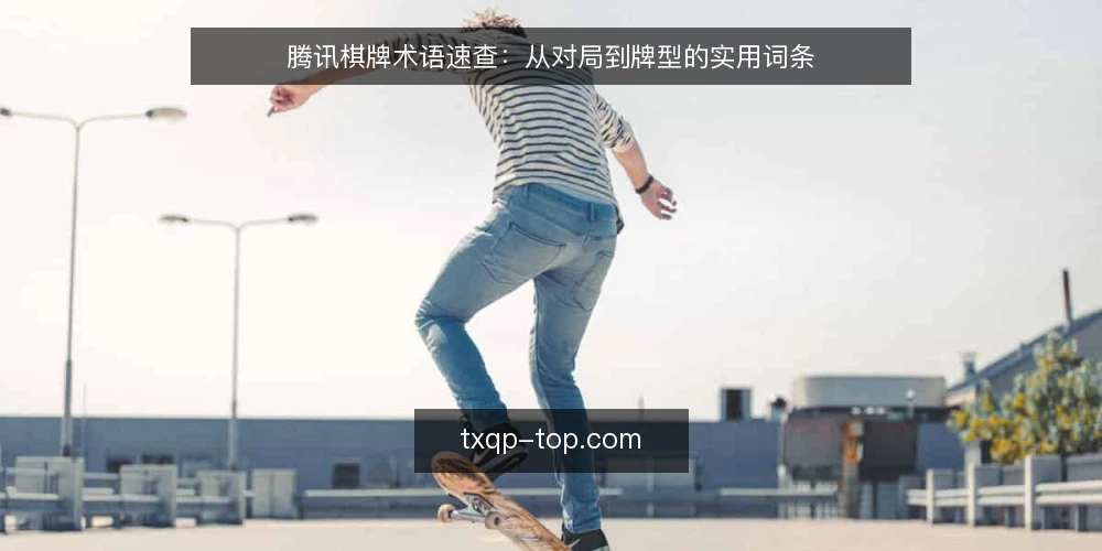 腾讯棋牌术语速查:从对局到牌型的实用词条 — 对局中的基本术语 配图