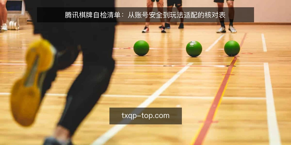 腾讯棋牌自检清单:从账号安全到玩法适配的核对表 — 为何现在需要一次自检 配图