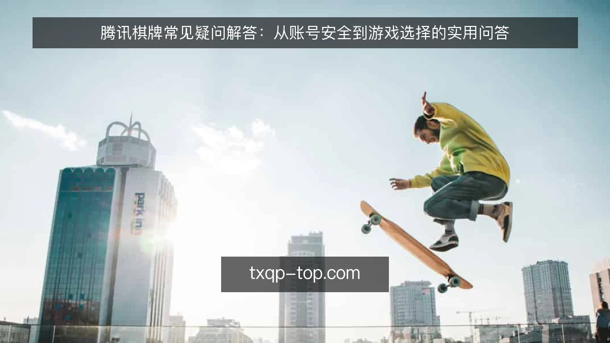 腾讯棋牌常见疑问解答：从账号安全到游戏选择的实用问答