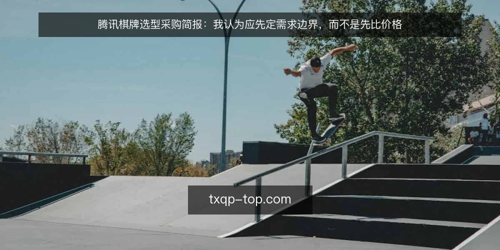 腾讯棋牌选型采购简报:我认为应先定需求边界,而不是先比价格 — 先定义需求边界,再谈功能清单 配图